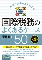 これだけは押さえておこう国際税務のよくあるケース50〈第４版〉