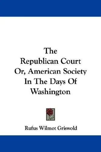 The Republican Court Or, American Society In The Days Of Washington