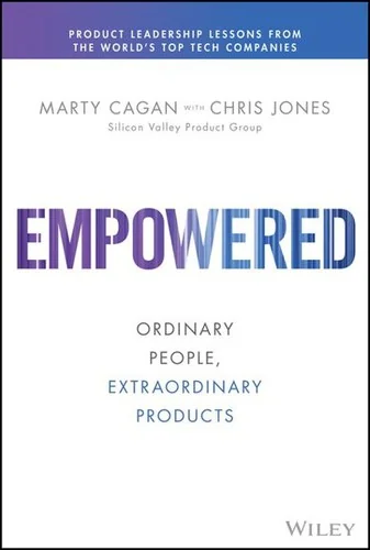 Empowered: Ordinary People, Extraordinary Products (Silicon Valley Product Group)