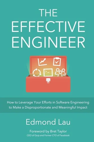 The Effective Engineer: How to Leverage Your Efforts In Software Engineering to Make a Disproportionate and Meaningful Impact