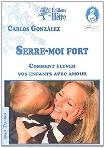 Serre-moi fort: comment élever vos enfants avec amour