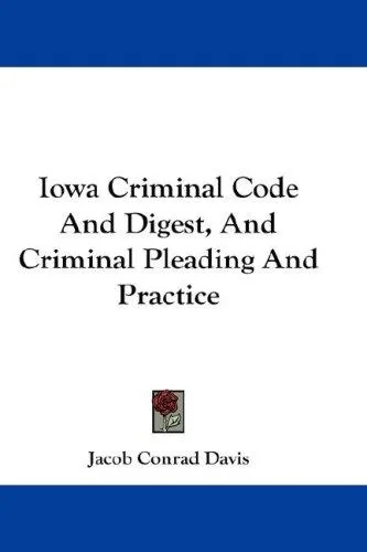 Iowa Criminal Code And Digest, And Criminal Pleading And Practice