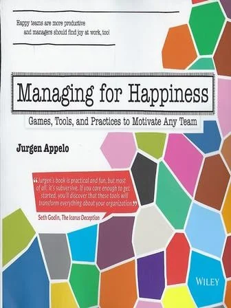 Managing for Happiness: Games, Tools & Practices to Motivate Any Team